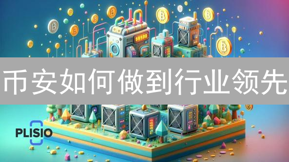 币安如何做到行业领先？深度解析四大关键策略！