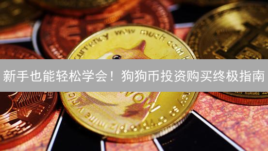 新手也能轻松学会！狗狗币投资购买终极指南？3分钟入门！