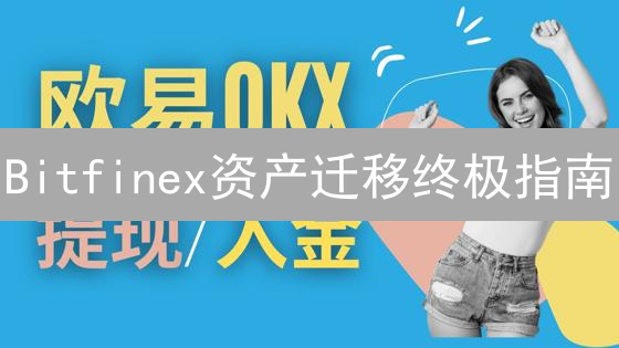 Bitfinex资产迁移终极指南：安全、高效转移你的数字财富！