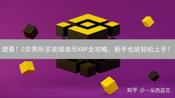 速看！C交易所买卖瑞波币XRP全攻略，新手也能轻松上手！