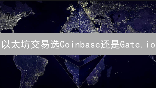 以太坊交易选Coinbase还是Gate.io？深度对比揭秘！