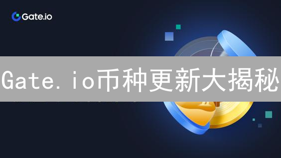 Gate.io币种更新大揭秘：影响你的交易的那些事！