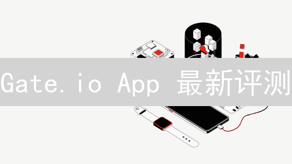 Gate.io App 最新评测：抓住牛市尾巴，掘金新机遇！