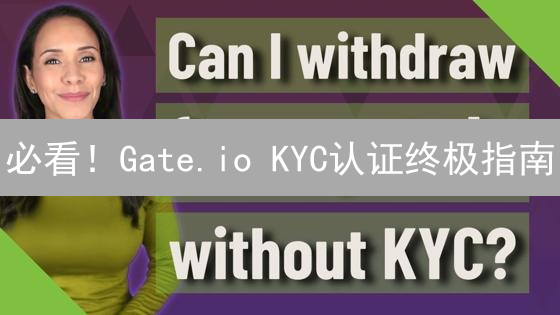 必看！Gate.io KYC认证终极指南：快速提升交易权限！