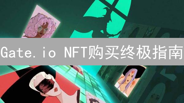 Gate.io NFT购买终极指南：7步掌握数字资产投资！