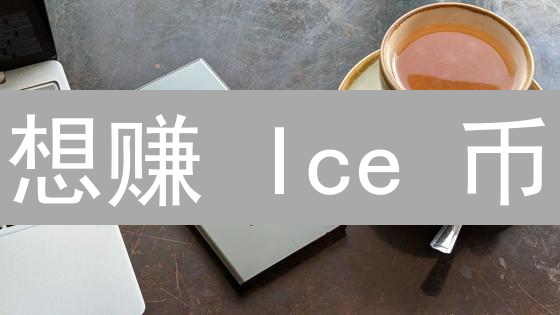 想赚 Ice 币？新手必看：3 种方法，未来交易所预测！
