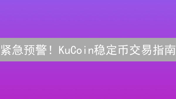 紧急预警！KuCoin稳定币交易指南：抓住机遇，规避风险！