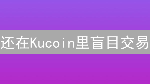 还在Kucoin里盲目交易？3分钟教你挖出交易宝藏！