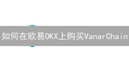 如何在欧易OKX上购买VanarChain？掌握这些技巧，助你成功！