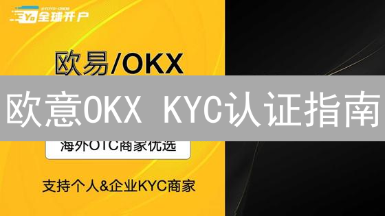 欧意OKX KYC认证指南：解锁数字资产交易权限
