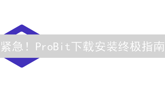 紧急！ProBit下载安装终极指南：新手也能轻松上手！