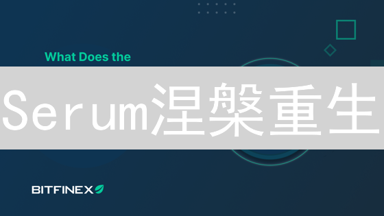 Serum涅槃重生？Bitfinex出手能否再创Solana DeFi辉煌！