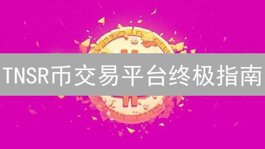 TNSR币交易平台终极指南：新手避坑与盈利秘籍！