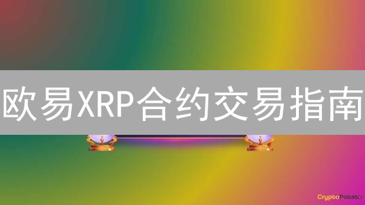 欧易XRP合约交易指南：新手也能轻松驾驭？